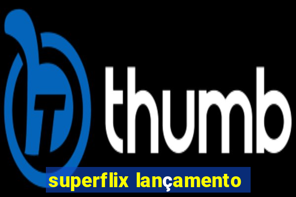 superflix lançamento